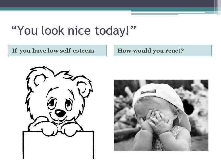 “You look nice today!” If you have low self-esteem How would you react? 