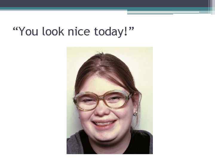 “You look nice today!” 
