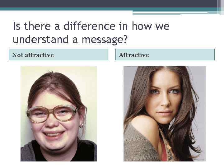 Is there a difference in how we understand a message? Not attractive Attractive 