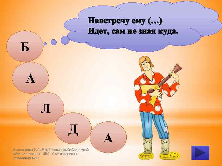 Навстречу ему (…) Идет, сам не зная куда. Б А Л Д Выполнила: Р.