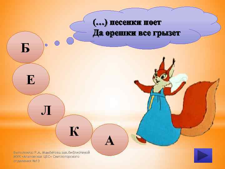 (…) песенки поет Да орешки все грызет Б Е Л К Выполнила: Р. А.