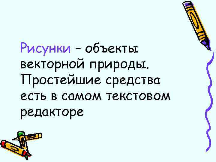 Рисунки – объекты векторной природы. Простейшие средства есть в самом текстовом редакторе 