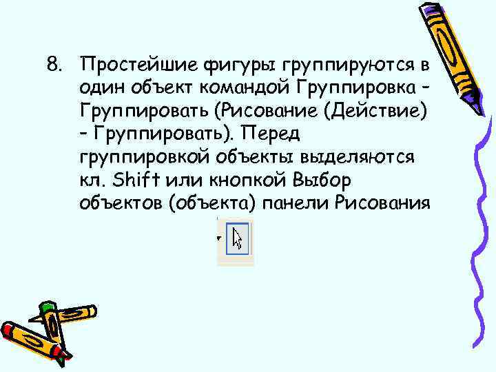 8. Простейшие фигуры группируются в один объект командой Группировка – Группировать (Рисование (Действие) –