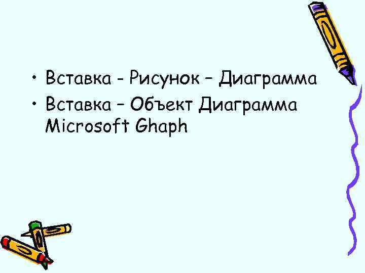  • Вставка - Рисунок – Диаграмма • Вставка – Объект Диаграмма Microsoft Ghaph