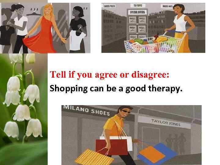 Tell if you agree or disagree: Shopping can be a good therapy. 