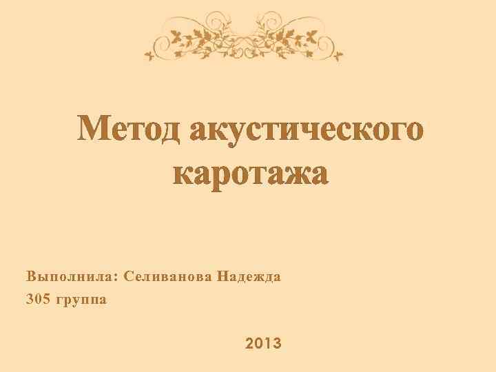 Метод акустического каротажа Выполнила: Селиванова Надежда 305 группа 2013 