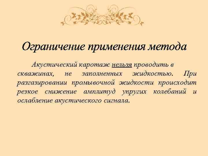 Ограничение применения метода Акустический каротаж нельзя проводить в скважинах, не заполненных жидкостью. При разгазировании