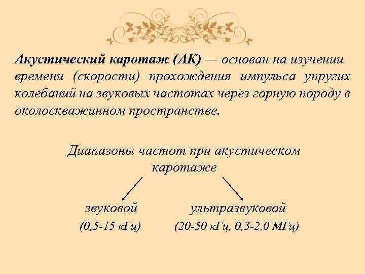 Акустический каротаж (АК) — основан на изучении времени (скорости) прохождения импульса упругих колебаний на