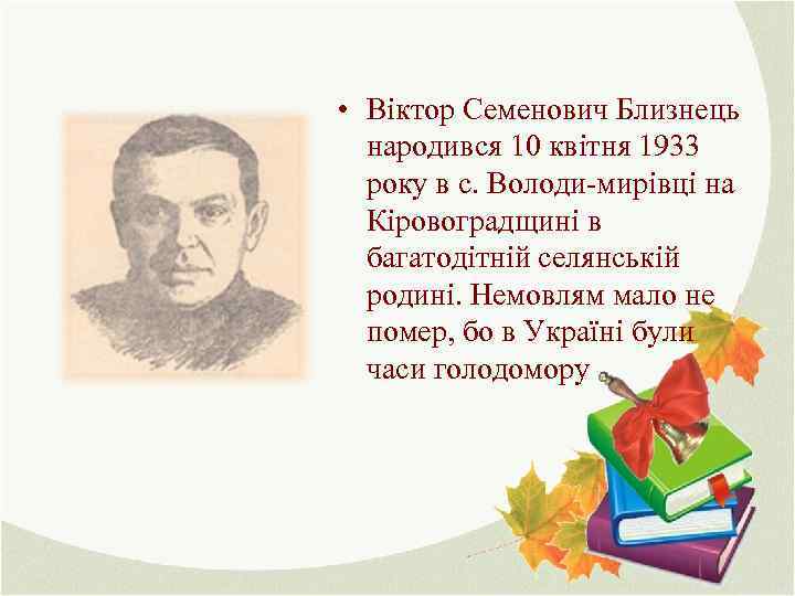  • Віктор Семенович Близнець народився 10 квітня 1933 року в с. Володи-мирівці на