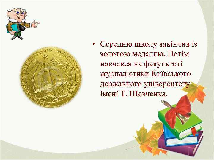  • Середню школу закінчив із золотою медаллю. Потім навчався на факультеті журналістики Київського