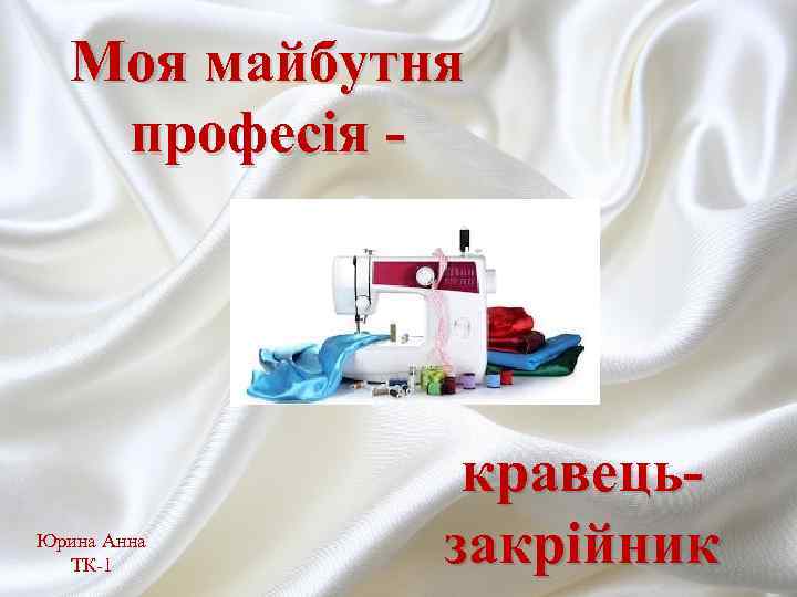 Моя майбутня професія - Юрина Анна ТК-1 кравецьзакрійник 