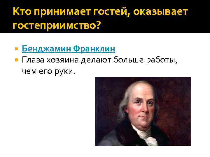 Кто принимает гостей, оказывает гостеприимство? Бенджамин Франклин Глаза хозяина делают больше работы, чем его