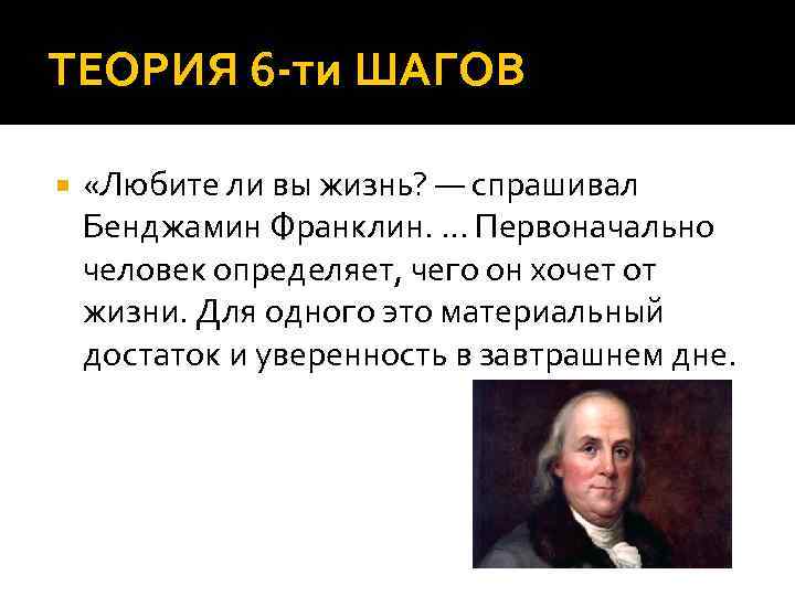 ТЕОРИЯ 6 ти ШАГОВ «Любите ли вы жизнь? — спрашивал Бенджамин Франклин. . Первоначально