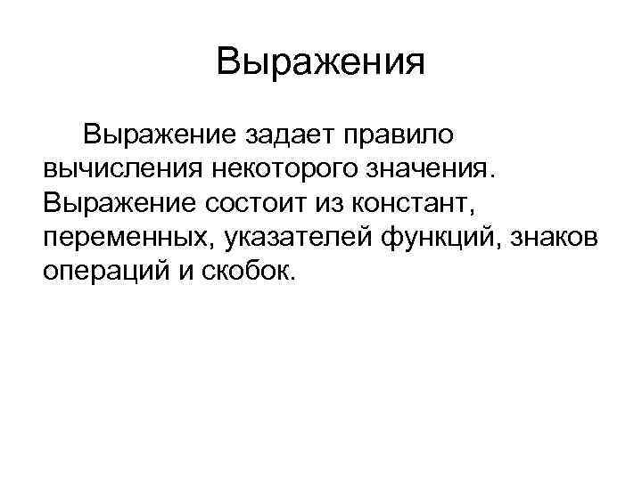 Выражения Выражение задает правило вычисления некоторого значения. Выражение состоит из констант, переменных, указателей функций,