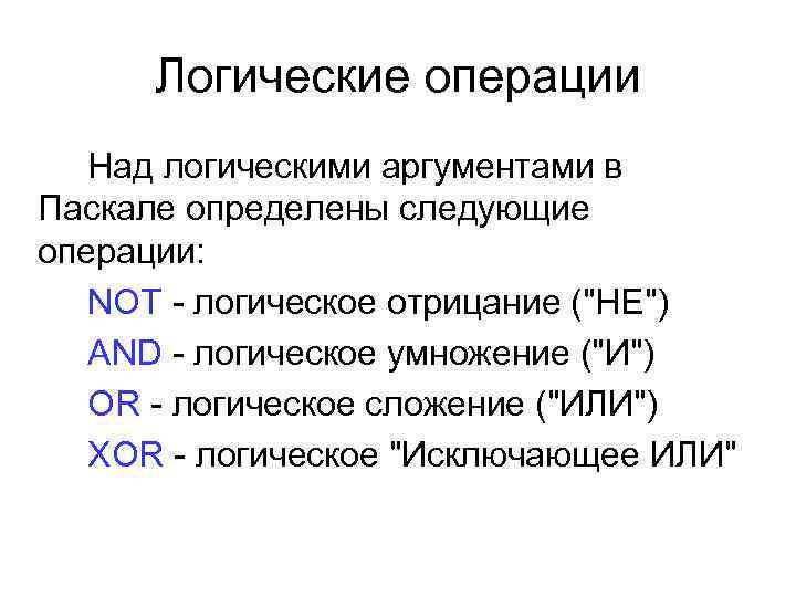 Логические операции Над логическими аргументами в Паскале определены следующие операции: NOT - логическое отрицание