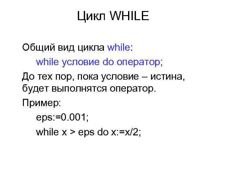 Цикл WHILE Общий вид цикла while: while условие do оператор; До тех пор, пока