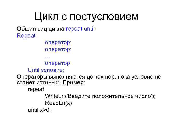 Цикл с постусловием Общий вид цикла repeat until: Repeat оператор; … оператор Until условие;