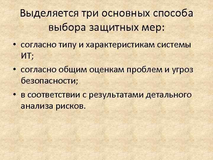 Выделяется три основных способа выбора защитных мер: • согласно типу и характеристикам системы ИТ;