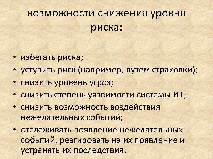 возможности снижения уровня риска: избегать риска; уступить риск (например, путем страховки); снизить уровень угроз;