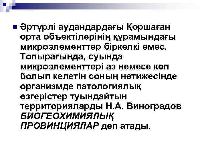 n Әртүрлі аудандардағы Қоршаған орта объектілерінің құрамындағы микроэлементтер біркелкі емес. Топырағында, суында микроэлементтері аз