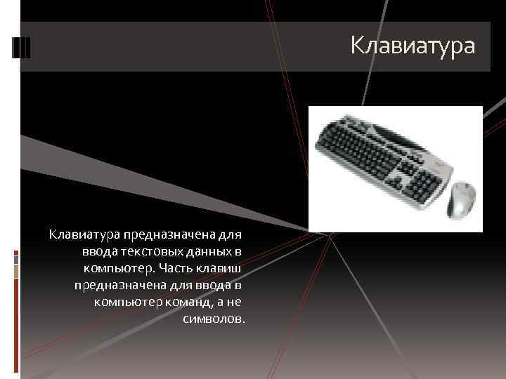 Клавиатура предназначена для ввода текстовых данных в компьютер. Часть клавиш предназначена для ввода в