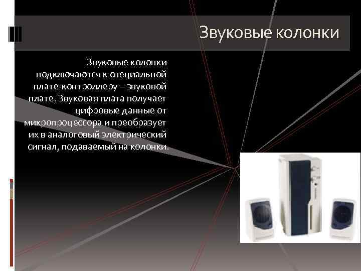 Звуковые колонки подключаются к специальной плате-контроллеру – звуковой плате. Звуковая плата получает цифровые данные