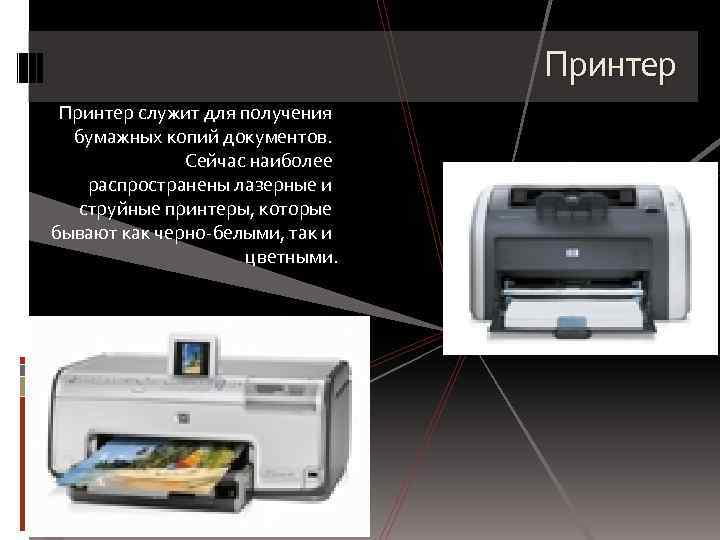 Принтер служит для получения бумажных копий документов. Сейчас наиболее распространены лазерные и струйные принтеры,
