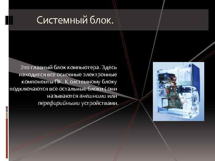 Системный блок. Это главный блок компьютера. Здесь находится все основные электронные компоненты ПК. К