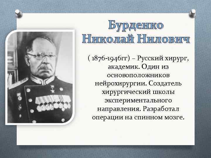 Бурденко Николай Нилович ( 1876 -1946 гг) – Русский хирург, академик. Один из основоположников