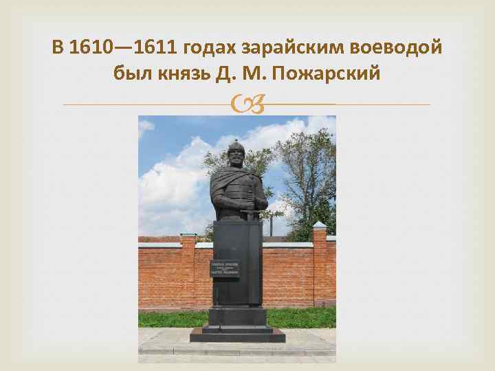 В 1610— 1611 годах зарайским воеводой был князь Д. М. Пожарский 