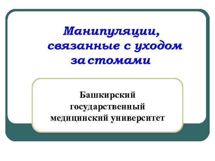 Манипуляции, связанные с уходом за стомами Башкирский государственный медицинский университет 
