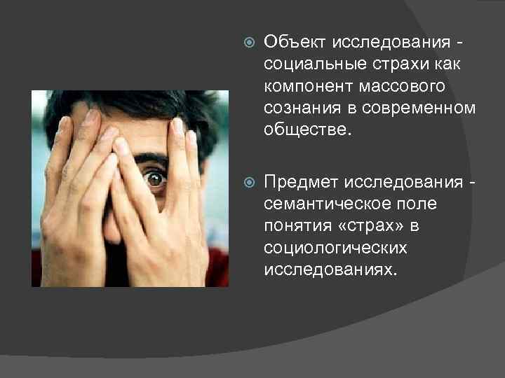  Объект исследования социальные страхи как компонент массового сознания в современном обществе. Предмет исследования