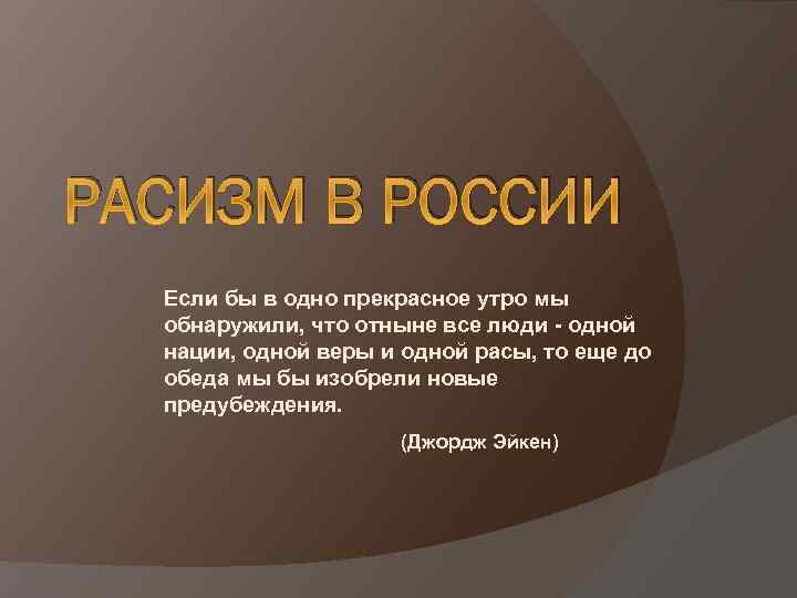 РАСИЗМ В РОССИИ Если бы в одно прекрасное утро мы обнаружили, что отныне все