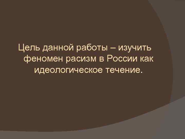 Цель данной работы – изучить феномен расизм в России как идеологическое течение. 