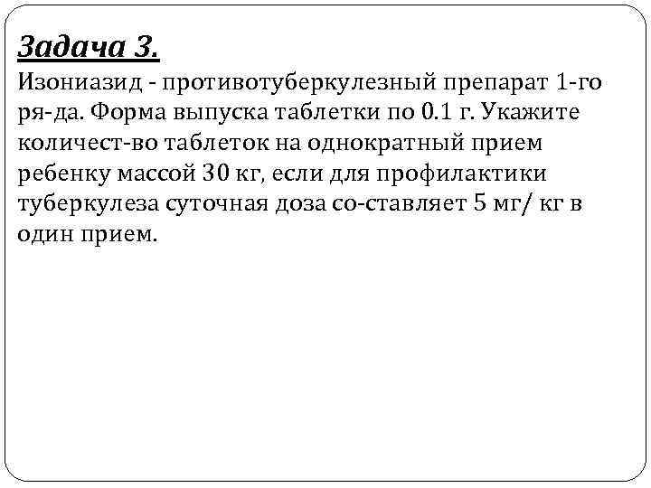 Задача 3. Изониазид противотуберкулезный препарат 1 го ря да. Форма выпуска таблетки по 0.