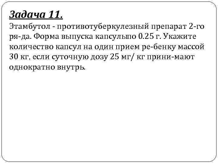 Задача 11. Этамбутол противотуберкулезный препарат 2 го ря да. Форма выпуска капсулыпо 0. 25