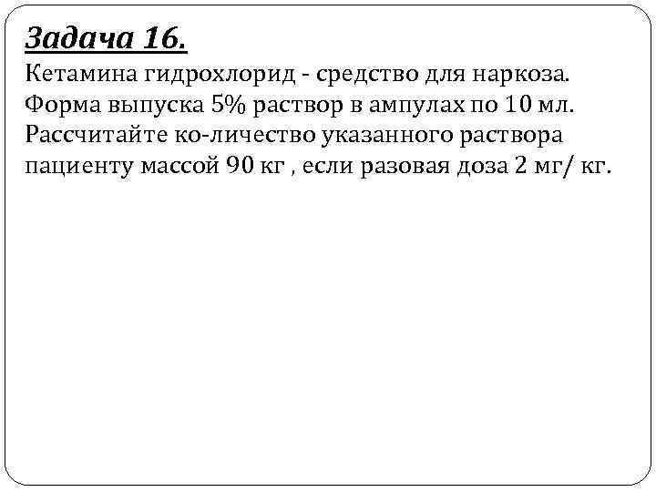 Задача 16. Кетамина гидрохлорид средство для наркоза. Форма выпуска 5% раствор в ампулах по