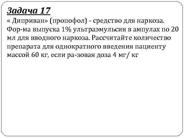 Задача 17 « Диприван» (пропофол) средство для наркоза. Фор ма выпуска 1% ультраэмульсия в