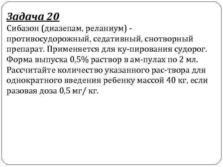 Задача 20 Сибазон (диазепам, реланиум) противосудорожный, седативный, снотворный препарат. Применяется для ку пирования судорог.