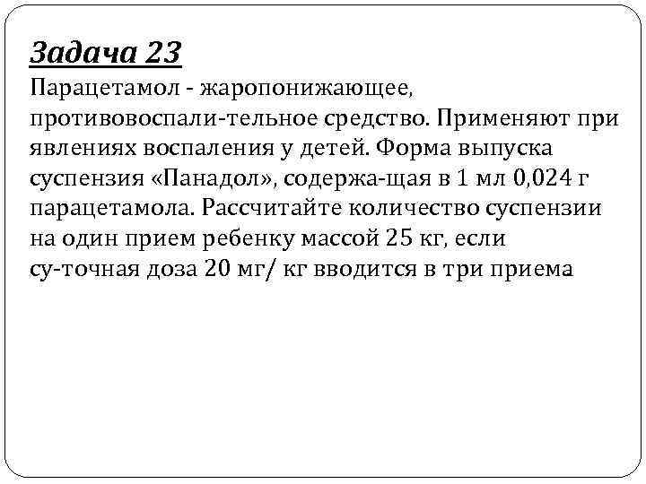 Задача 23 Парацетамол жаропонижающее, противовоспали тельное средство. Применяют при явлениях воспаления у детей. Форма