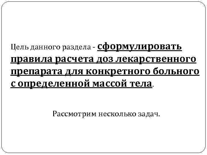 Цель данного раздела сформулировать правила расчета доз лекарственного препарата для конкретного больного с определенной