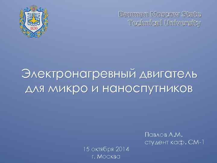 Bauman Moscow State Technical University Электронагревный двигатель для микро и наноспутников 15 октября 2014