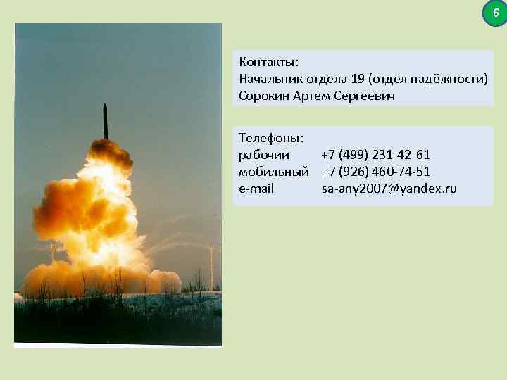 6 Контакты: Начальник отдела 19 (отдел надёжности) Сорокин Артем Сергеевич Телефоны: рабочий +7 (499)