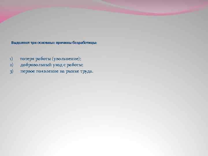 Выделяют три основные причины безработицы: 1) потеря работы (увольнение); 2) добровольный уход с работы;