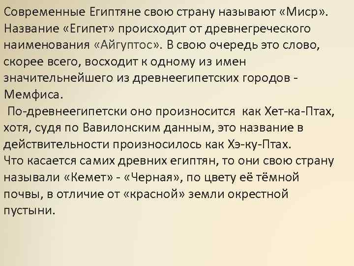 Современные Египтяне свою страну называют «Миср» . Название «Египет» происходит от древнегреческого наименования «Айгуптос»