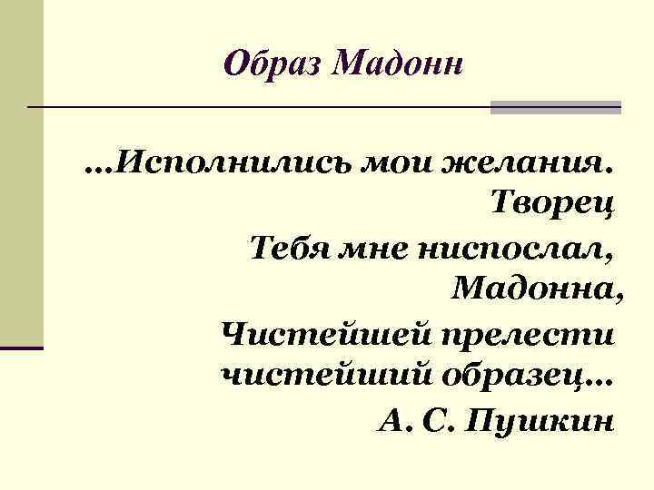Образ Мадонн …Исполнились мои желания. Творец Тебя мне ниспослал, Мадонна, Чистейшей прелести чистейший образец…