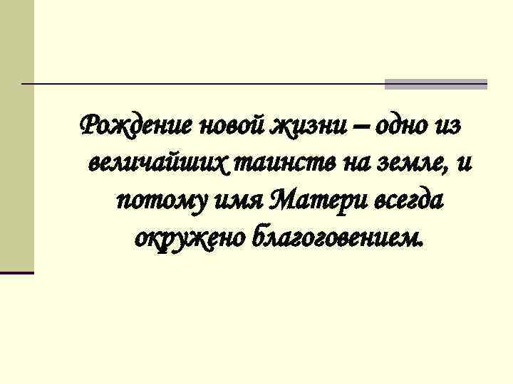 Рождение новой жизни – одно из величайших таинств на земле, и потому имя Матери