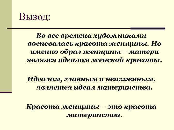 Вывод: Во все времена художниками воспевалась красота женщины. Но именно образ женщины – матери