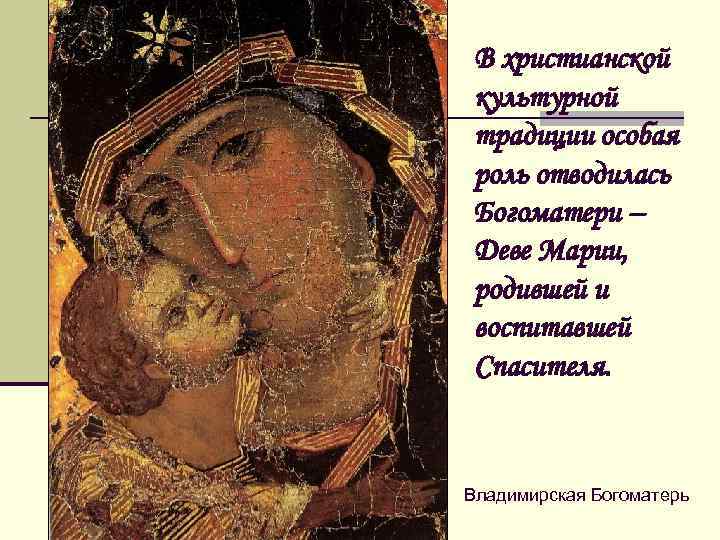 В христианской культурной традиции особая роль отводилась Богоматери – Деве Марии, родившей и воспитавшей