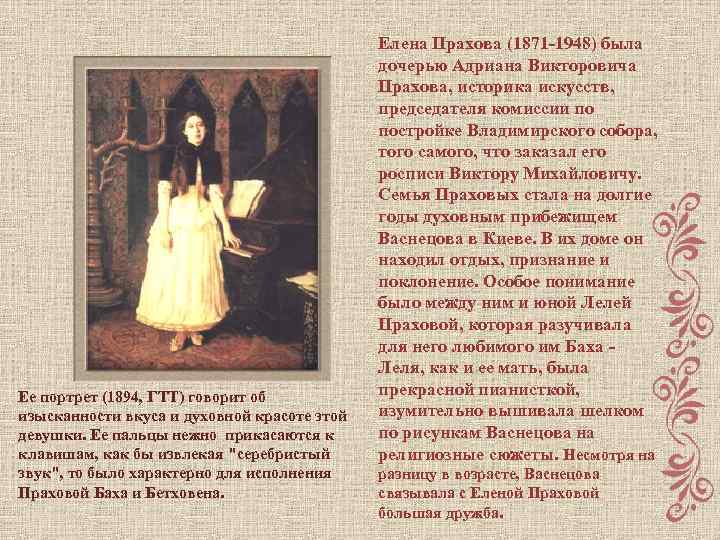 Ее портрет (1894, ГТТ) говорит об изысканности вкуса и духовной красоте этой девушки. Ее